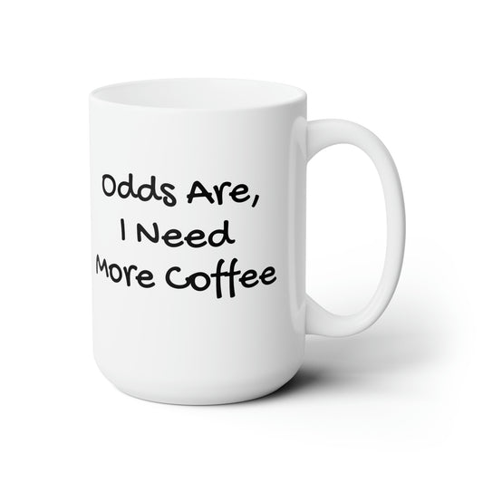 Odds Are, I Need More Coffee Ceramic Mug 15oz